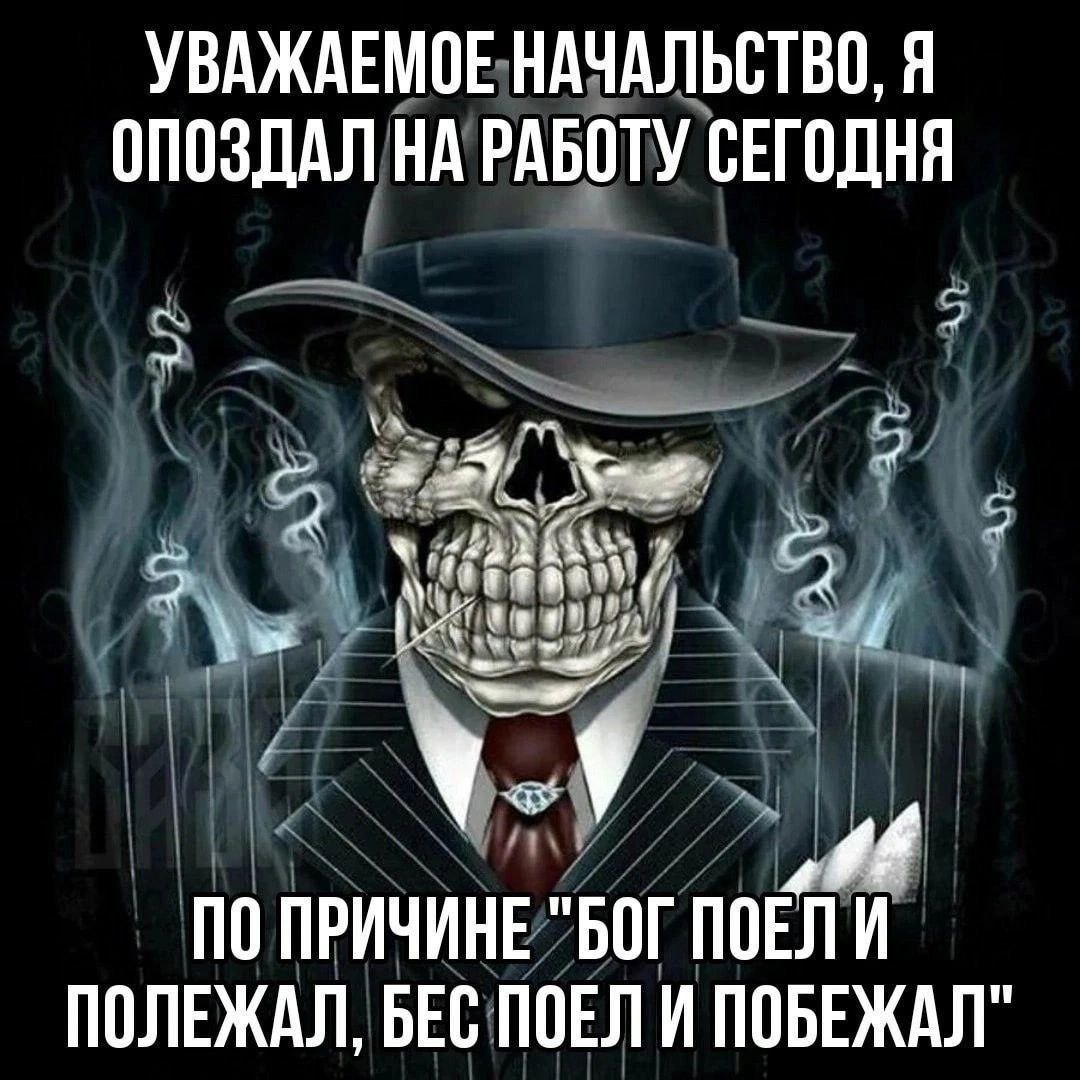 УВАЖАЕМОЕ НАЧАЛЬСТВО, Я ОПОЗДАЛ НА РАБОТУ СЕГОДНЯ (ake, ПО ПРИЧИНЕ "БОГ ПОЕЛИ ПОЛЕЖАЛ, БЕС ПОЕЛИ ПОБЕЖАЛ"