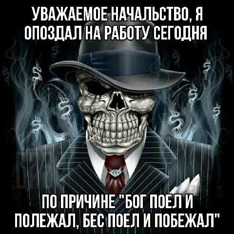 УВАЖАЕМОЕ НАЧАЛЬСТВО, Я ОПОЗДАЛ НА РАБОТУ СЕГОДНЯ (ake, ПО ПРИЧИНЕ "БОГ ПОЕЛИ ПОЛЕЖАЛ, БЕС ПОЕЛИ ПОБЕЖАЛ"