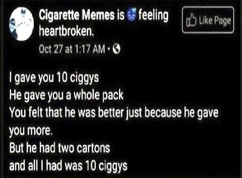 Cigarette Memes is feeling heartbroken. Oct 27 at gave you 10 ciggys He gave you a whole pack You felt that he was better just because he gave you more, But he had two cartons and all had was 10 ciggy