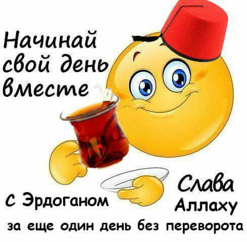 Начинай свой день Слава С Эрдоганом Аллаху за еще один день без переворота