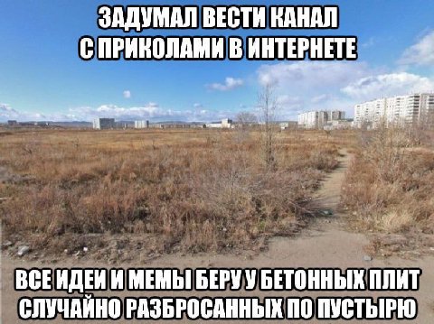 ЗАДУМАЛ ВЕСТИ КАНАЛ С ПРИКОЛАМИ В ИНТЕРНЕТЕ BCE ИДЕИ И МЕМЫ БЕРУ У БЕТОННЫХ ПЛИТ СЛУЧАИНО РАЗБРОСАННЫХ ПО ПУСТЫРЮ