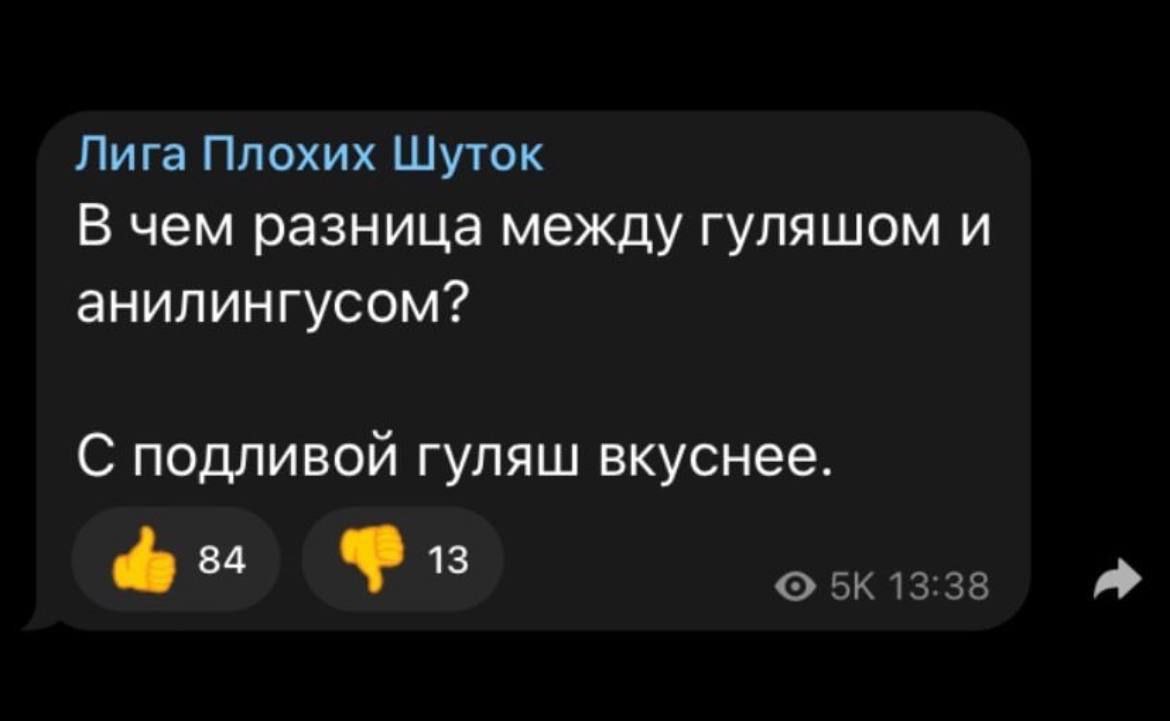 Лига Плохих Шуток В чем разница между гуляшом и анилингусом? С подливой гуляш вкуснее. 13:38