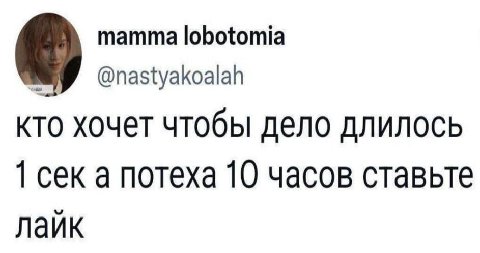 mamma lobotomia @nastyakoalah кто хочет чтобы дело длилось 1 сек a потеха 10 часов ставьте лайк