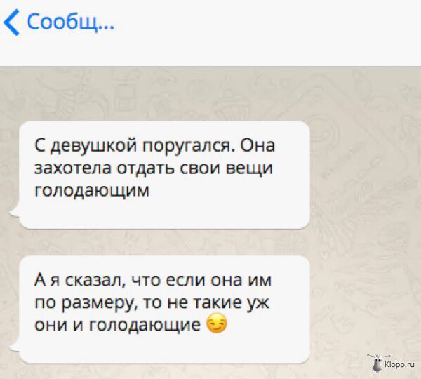 Сообщ... С девушкой поругался. Она захотела отдать свои вещи голодающим А я сказал, что если она по размеру, то не такие они и голодающие