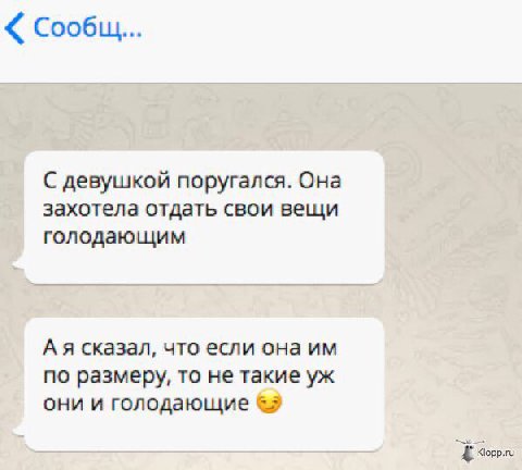Сообщ... С девушкой поругался. Она захотела отдать свои вещи голодающим А я сказал, что если она по размеру, то не такие они и голодающие