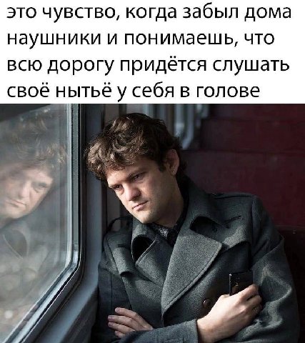 это чувство, когда забыл дома наушники и понимаещь, что всю дорогу придётся слушать тьё у себя в голове свое Lor