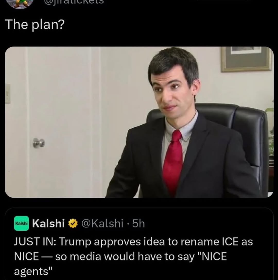 The plan? А Kalshi JUSTIN: Trump approves idea to rename ICE as NICE so media would have to say "NICE agents"