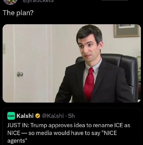 The plan? А Kalshi JUSTIN: Trump approves idea to rename ICE as NICE so media would have to say "NICE agents"