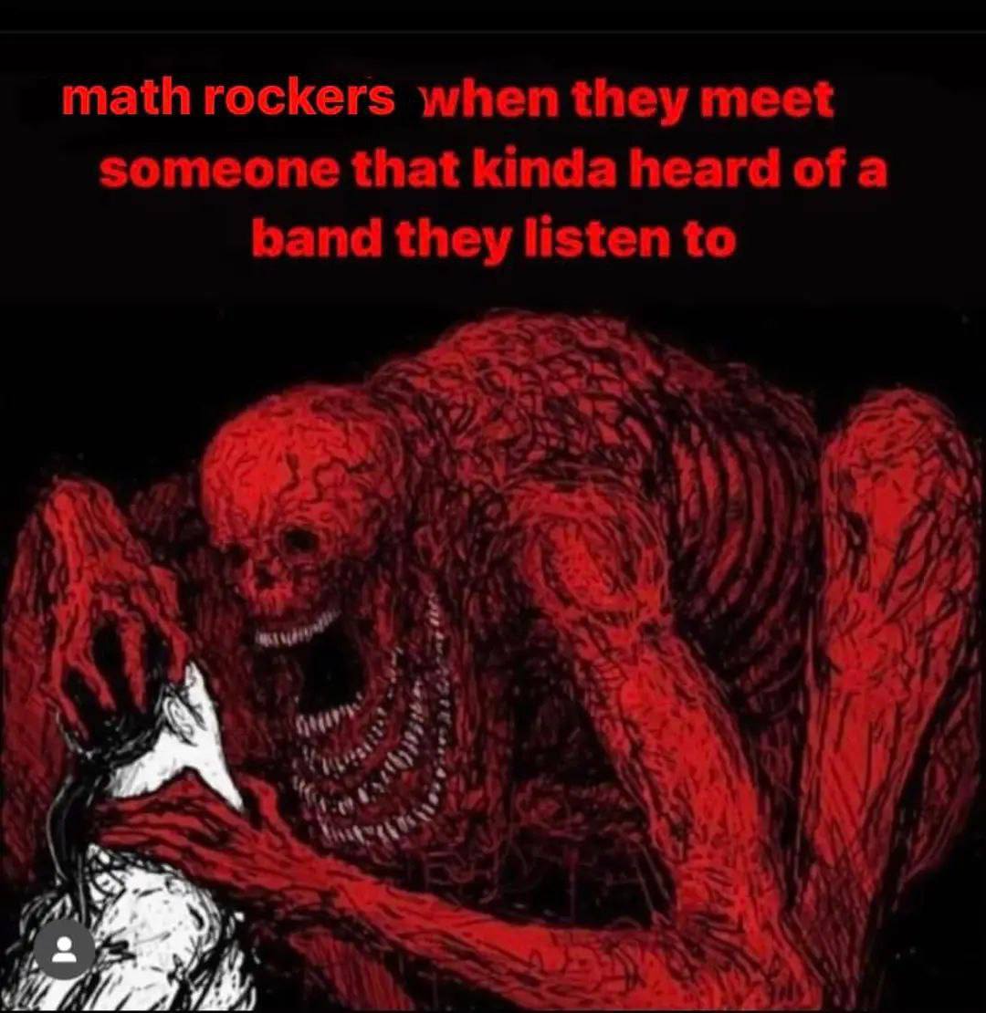 math rockers when they meet someone that kinda heard of a band they listen to А а ick 2 3 ail и A)!