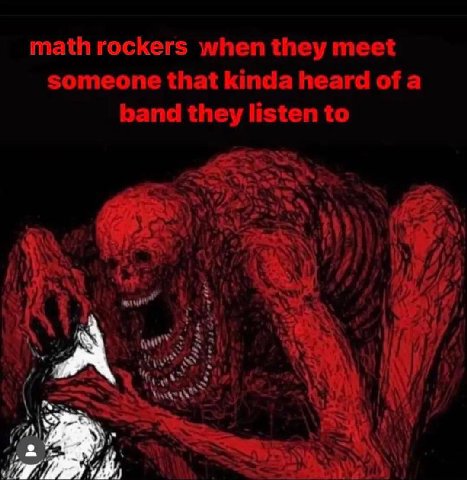 math rockers when they meet someone that kinda heard of a band they listen to А а ick 2 3 ail и A)!