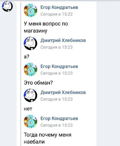 Егор Кондратьев Сегодня в 15:22 У меня вопрос по магазину Дмитрий Хлебников Сегодня в 15:23 а? Егор Кондратьев Сегодня в 15:23 Это обман? Дмитрий Хлебников К Сегодня в 15:23 нет Егор Кондратьев Сегодн