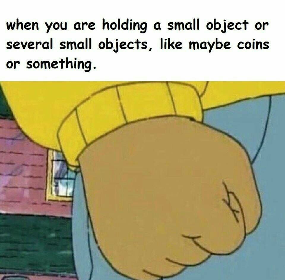 when you are holding а small object or several small objects, like maybe coins or something.