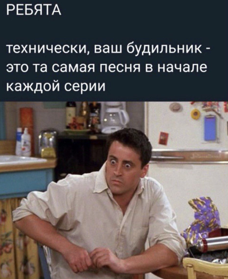 РЕБЯТА технически, ваш будильник это самая песня в начале каждой серии