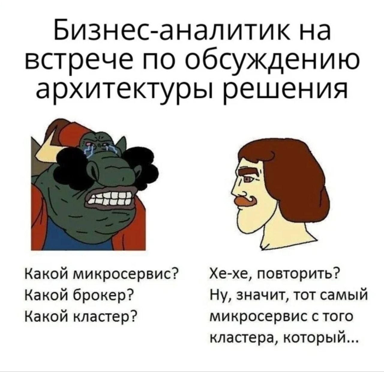 Бизнес-аналитик на встрече по обсуждению архитектуры решения Какой микросервис? Хе-хе, повторить? Какой брокер? Ну, значит, тот самый Какой кластер? микросервис с того кластера, который...