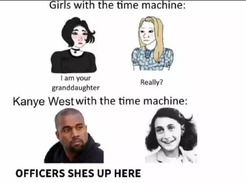 Girls with the time machine: 4 your Really? granddaughter Kanye the time machine: OFFICERS SHES UP HERE