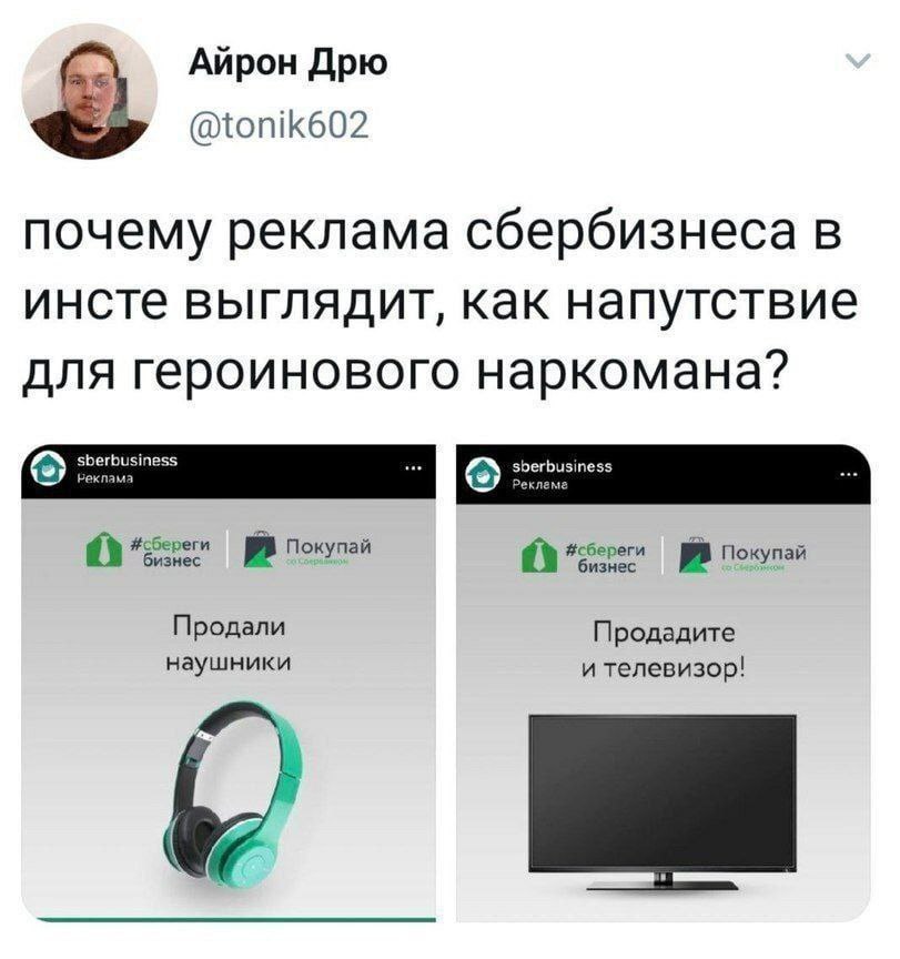 Айрон Дрю @tonik602 почему реклама сбербизнеса в инсте выглядит, как напутствие для героинового наркомана? ver berbusiness a Покупай a нес Покупай Продали Продадите наушники и телевизор!