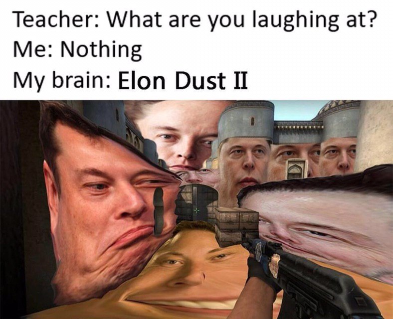 Teacher: What are you laughing at? Me: Nothing My brain: Elon 4 at