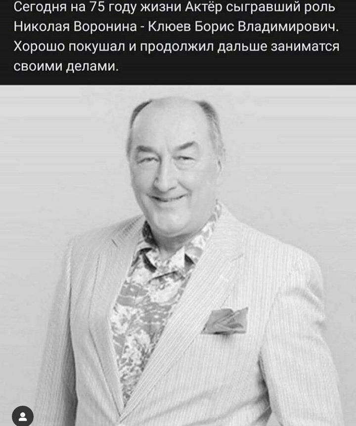 Сегодня на 75 году жизни Актёр сыгравший роль Николая Воронина Клюев Борис Владимирович. Хорошо покушал и продолжил дальше заниматся своими делами.