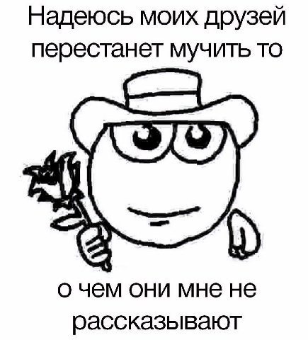 Надеюсь моих друзей перестанет мучить то а о чем они мне не рассказывают