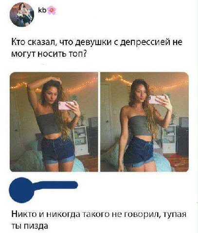 Кто сказал, что девушки с депрессией не могут носить топ? я у he Никто и никогда такого не говорил, тупая ты пизда