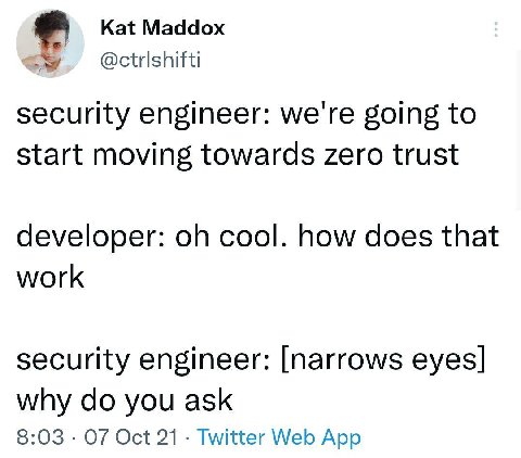 Kat Maddox security engineer: we're going to start moving towards zero trust developer: cool. how does that work security engineer: [narrows eyes] why you ask 8:03 07 Oct 21 Twitter Web App