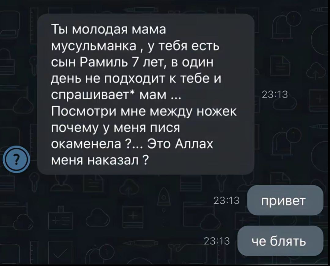 Ты молодая мама мусульманка у тебя есть сын Рамиль 7 лет, в один день не подходит к тебе и спрашивает* мам Посмотри мне между ножек почему у меня пися окаменела Это Аллах меня наказал привет че блять