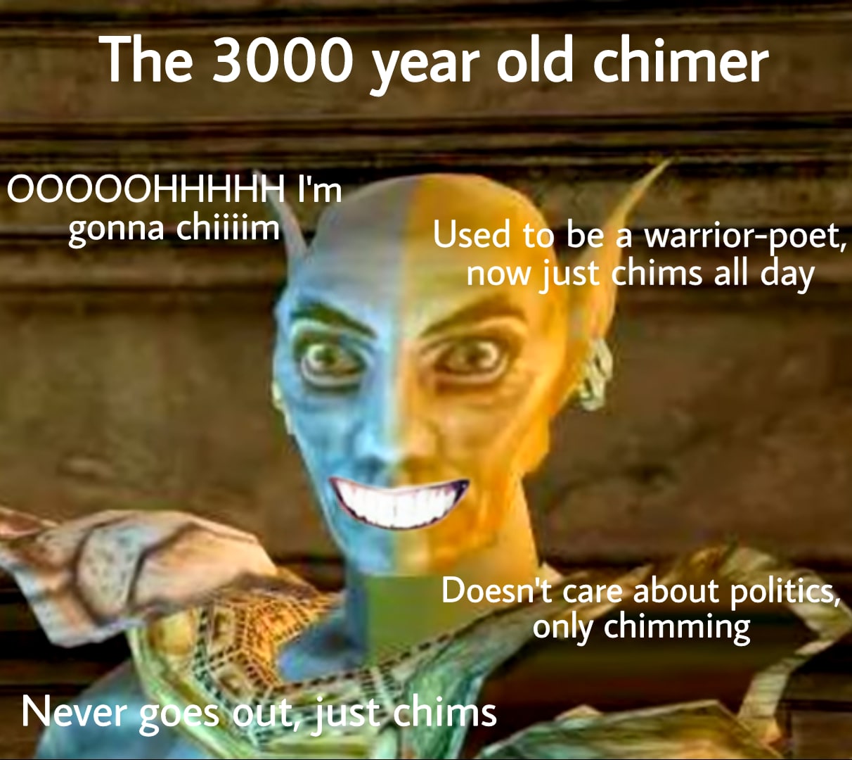 The 3000 year old chimer ОООООННННН gonna chiiiim Used to be a warrior-poet, now just chims all day 5 у Doesn't care about politics, only chimming Never gut,