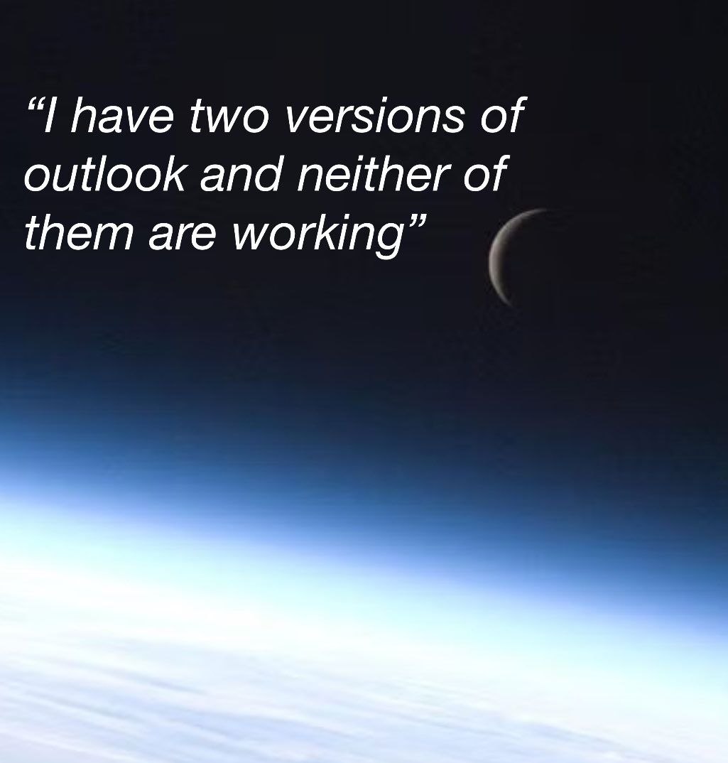 have two versions of outlook and neither of them are working”