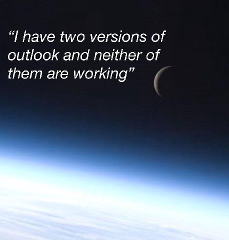have two versions of outlook and neither of them are working”