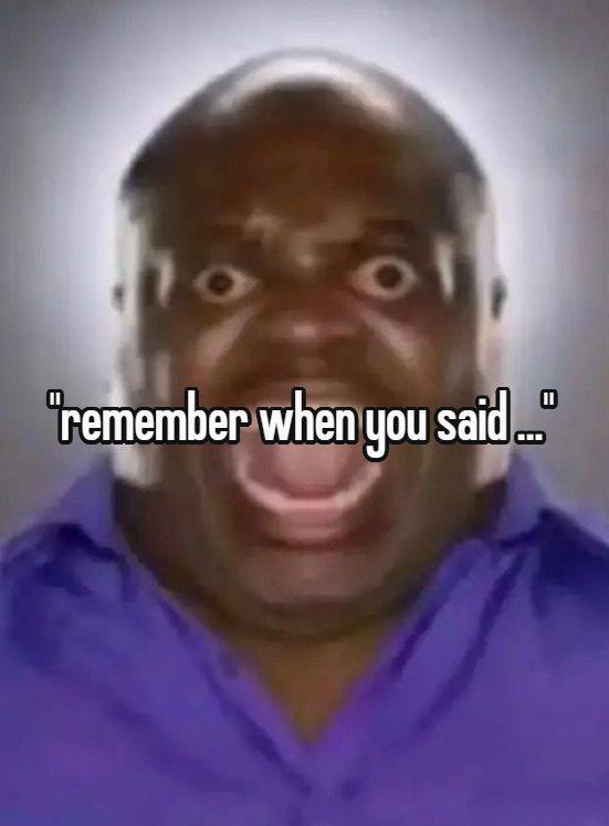 remember when you said