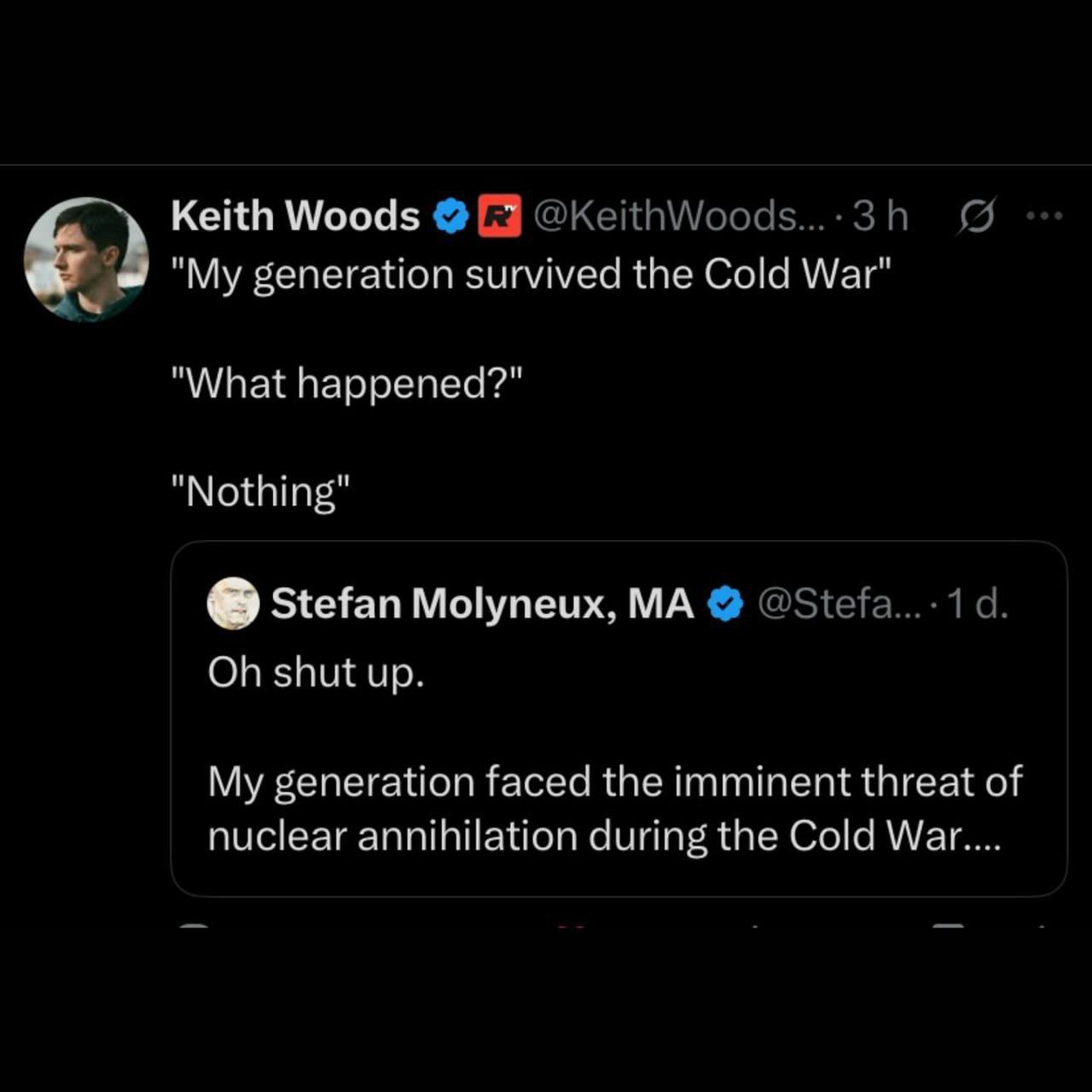 Keith Woods generation survived the Cold War" "What happened?" "Nothing" Stefan Molyneux, shut up. My generation faced the imminent threat of nuclear annihilation during the Cold