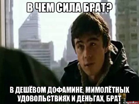 В ДЕШЕВОМ ДОФАМИНЕ, МИМОЛЕТНЫХ УДОВОЛЬСТВИЯК И ДЕНЬГАХ, БРАТ