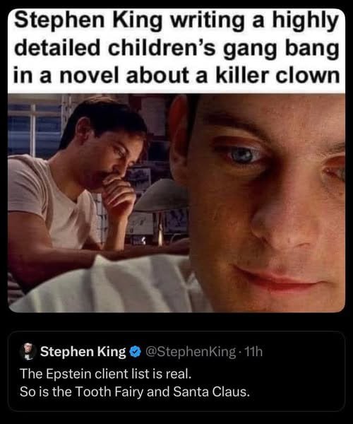 Stephen King writing a highly detailed children’s gang bang in a novel about a killer clown у, Я Stephen King The Epstein client list is real. So is the Tooth Fairy and Santa Claus.