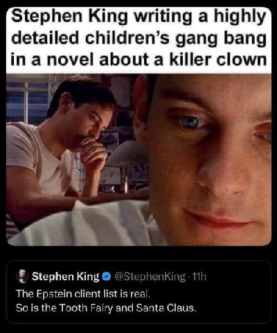 Stephen King writing a highly detailed children’s gang bang in a novel about a killer clown у, Я Stephen King The Epstein client list is real. So is the Tooth Fairy and Santa Claus.