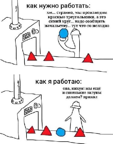 как нужно работать: странно, мы производим красные треугольники, а это синий круг... надо сообщить начальству... тут что-то неладно как я работаю: опа, нихуя! мы ещё и синенькие залупьг делаем? прикол
