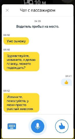 Чат с пассажиром 04:35 Водитель прибыл на место. 04:40 Уже выхожу 04:40 Здравствуйте, извините, я делаю планку, можете подождать? 04:41 04:42 Извините, пожалуйста, у меня просто рыхлый животик