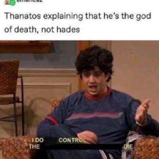 Thanatos explaining that he’s the god of death, not hades CONTROL THE
