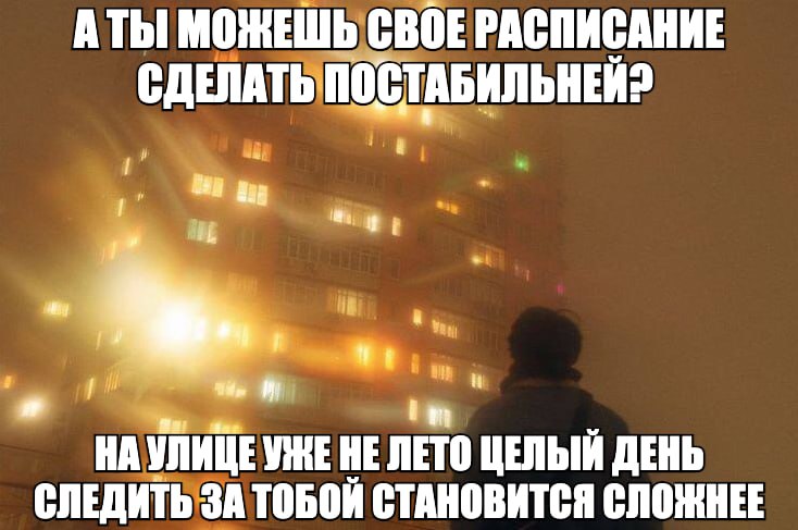 A МОЖЕШЬ СВОЕ РАСПИСАНИЕ СДЕЛАТЬ i? НА УЛИЦЕ УЖЕНЕ ЛЕТО ЦЕЛЫЙ ДЕНЬ СЛЕДИТЬ ЗА ТОБОЙ СТАНОВИТСЯ СЛОЖНЕЕ