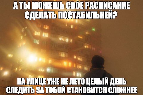 A МОЖЕШЬ СВОЕ РАСПИСАНИЕ СДЕЛАТЬ i? НА УЛИЦЕ УЖЕНЕ ЛЕТО ЦЕЛЫЙ ДЕНЬ СЛЕДИТЬ ЗА ТОБОЙ СТАНОВИТСЯ СЛОЖНЕЕ
