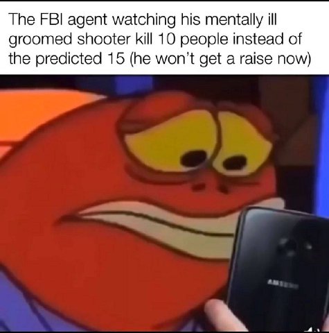 Тре FBI agent watching his mentally ill groomed shooter kill 10 people instead of the predicted 15 (he get a raise now)