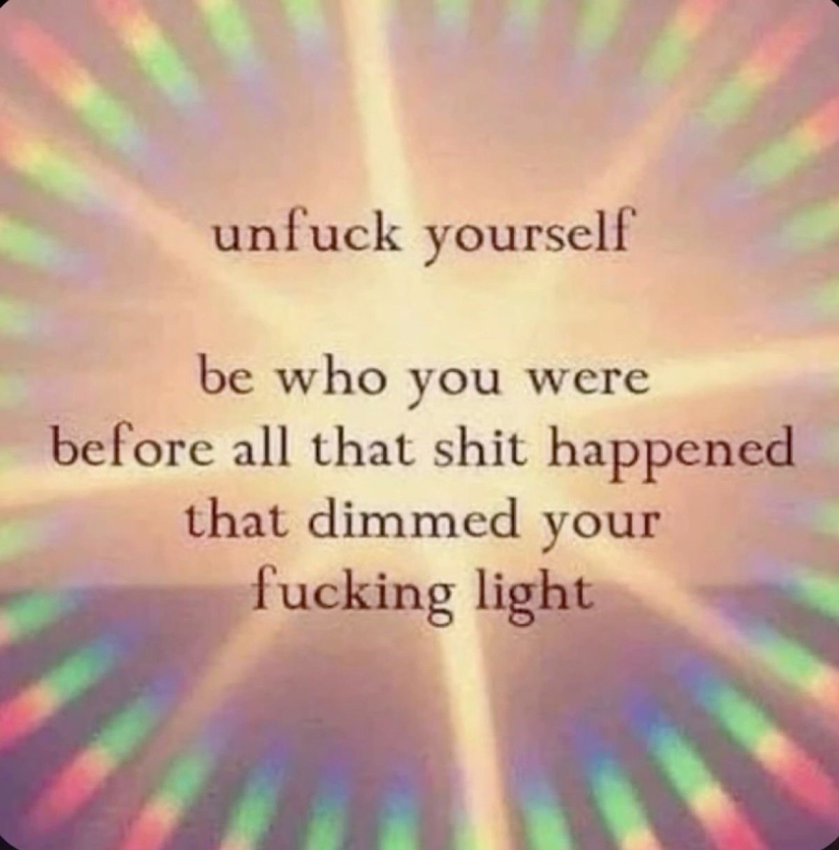 unfuck yourself be who you were before all that shit happened that dimmed your