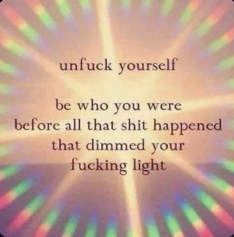 unfuck yourself be who you were before all that shit happened that dimmed your