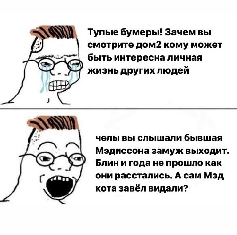 Тупые бумеры! Зачем вы смотрите дом2 кому может быть интересна личная жизнь других людей челы вы слышали бывшая Мэдиссона замуж выходит Блин и года не прошло как Вов они расстались. А сам Мэд кота зав