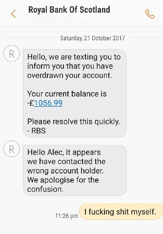 Royal Bank Of Scotland Saturday, 21 October 2017 Hello, we are texting you to inform you that you have overdrawn your account. Your current balance is Please resolve this quickly. -RBS Нейо Alec, it a