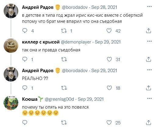 Андрей Радов @borodadov Sep 28, 2021 в детстве я типа год жрал ирис кис-кис вместе с оберткой потому что брат мне впарил что она съедобная О 4 1 42 киллер с крысой @demonplayer Sep 29, 2021 так она и 