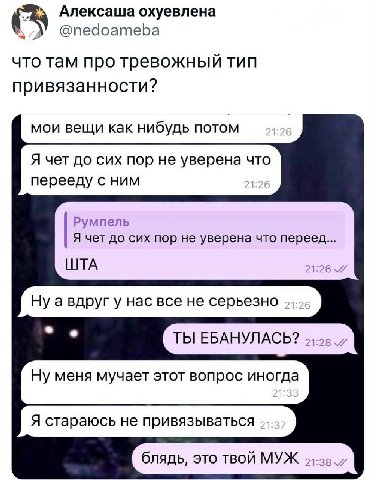 Алексаша охуевлена @nedoameba что там про тревожный тип привязанности? мои вещи как нибудь потом Я чет до сих пор не уверена что перееду с ним Румпель Я чет до сих пор не уверена что переед... ШТА 21: