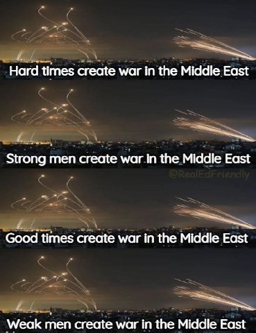 Нага times create war in the Middle East Strong men create war in the Middle East Good times create war in the Middle East Weak men create war in the Middle East