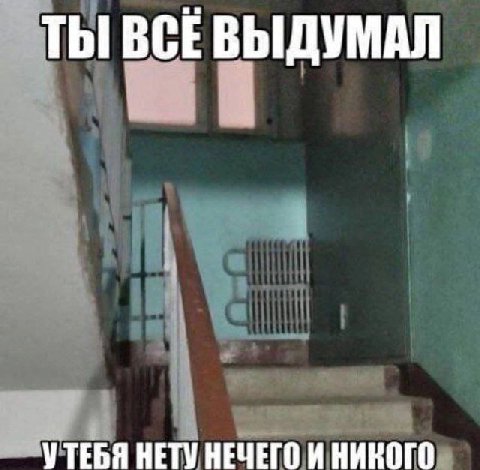 ТЫ ВСЕВЫДУМАЛ УТЕБЯ НЕТУ НЕЧЕГО И НИКОГО