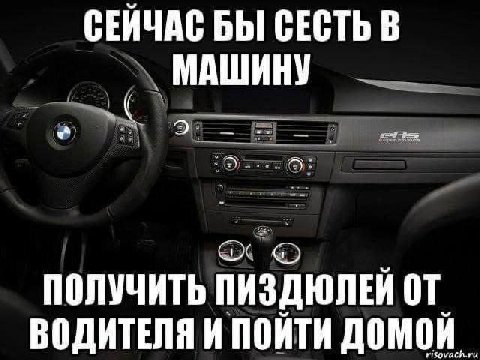 СЕЙЧАС БЫ СЕСТЬ В МАШИНУ ПОЛУЧИТЬ ПИЗДЮЛЕЙ ВОДИТЕЛЯ И ПОЙТИ ДОМОЙ