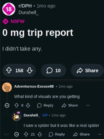 ПОРН 1то ago Durahell_ О trip report didn’t take any. 158 (О 10 Share imo ago What kind of visuals are you getting О Reply Share ago saw a spider but it was like a real spider О Reply Share